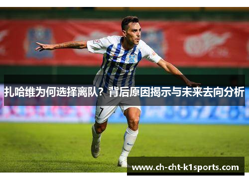扎哈维为何选择离队？背后原因揭示与未来去向分析