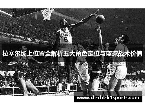 拉塞尔场上位置全解析五大角色定位与篮球战术价值