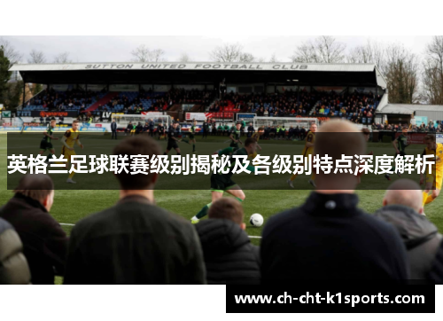 英格兰足球联赛级别揭秘及各级别特点深度解析