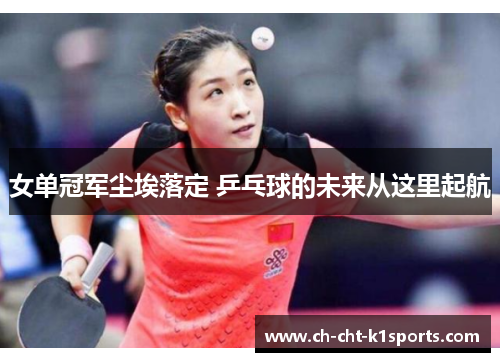 女单冠军尘埃落定 乒乓球的未来从这里起航