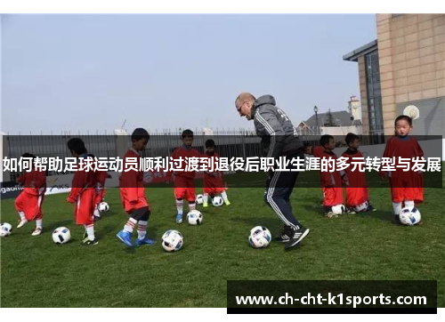 如何帮助足球运动员顺利过渡到退役后职业生涯的多元转型与发展