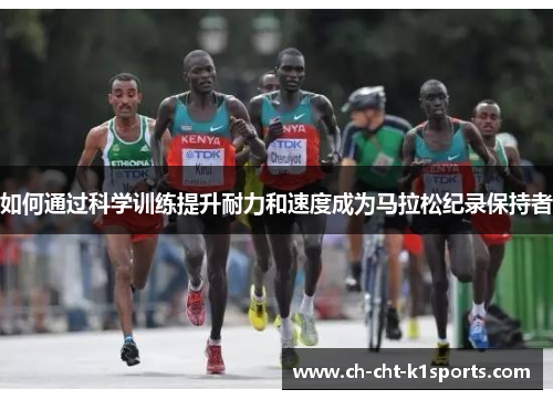 如何通过科学训练提升耐力和速度成为马拉松纪录保持者 如何通过科学训练提升耐力和速度成为马拉松纪录保持者