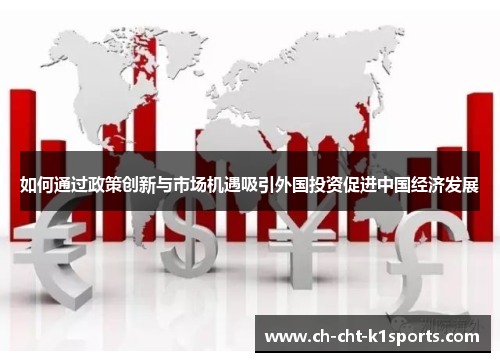 如何通过政策创新与市场机遇吸引外国投资促进中国经济发展 如何通过政策创新与市场机遇吸引外国投资促进中国经济发展