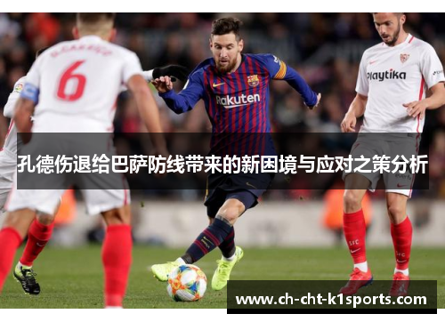 孔德伤退给巴萨防线带来的新困境与应对之策分析