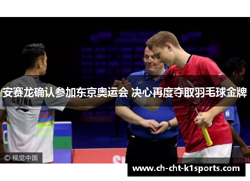 安赛龙确认参加东京奥运会 决心再度夺取羽毛球金牌 安赛龙确认参加东京奥运会 决心再度夺取羽毛球金牌
