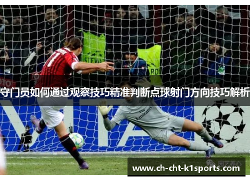 守门员如何通过观察技巧精准判断点球射门方向技巧解析 守门员如何通过观察技巧精准判断点球射门方向技巧解析