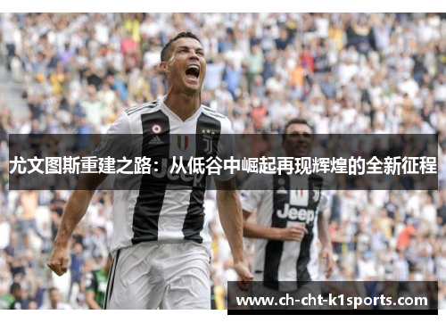尤文图斯重建之路：从低谷中崛起再现辉煌的全新征程