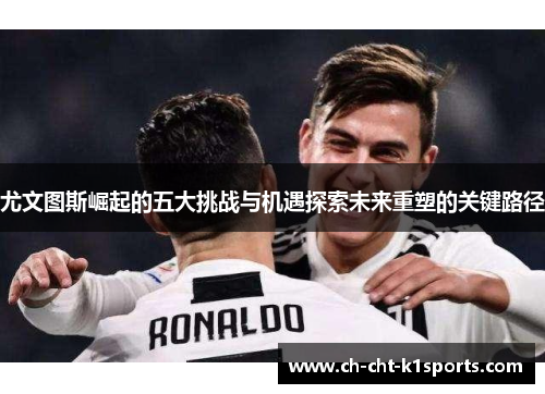 尤文图斯崛起的五大挑战与机遇探索未来重塑的关键路径