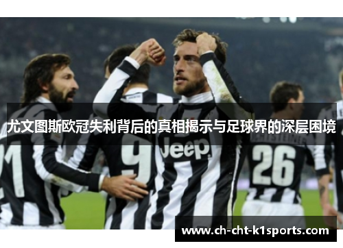 尤文图斯欧冠失利背后的真相揭示与足球界的深层困境