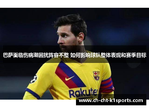 巴萨面临伤病潮困扰阵容不整 如何影响球队整体表现和赛季目标 巴萨面临伤病潮困扰阵容不整 如何影响球队整体表现和赛季目标