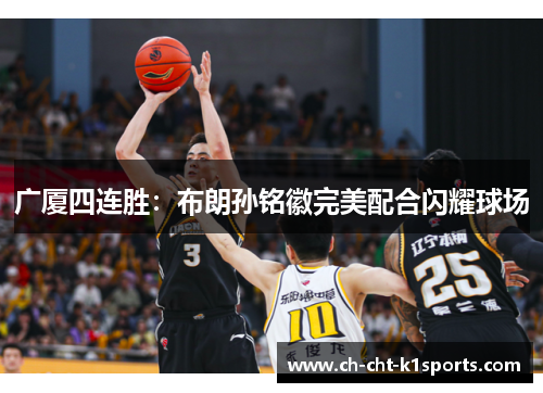 广厦四连胜：布朗孙铭徽完美配合闪耀球场