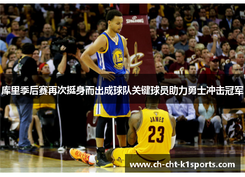 库里季后赛再次挺身而出成球队关键球员助力勇士冲击冠军 库里季后赛再次挺身而出成球队关键球员助力勇士冲击冠军