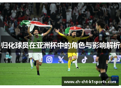 归化球员在亚洲杯中的角色与影响解析 归化球员在亚洲杯中的角色与影响解析