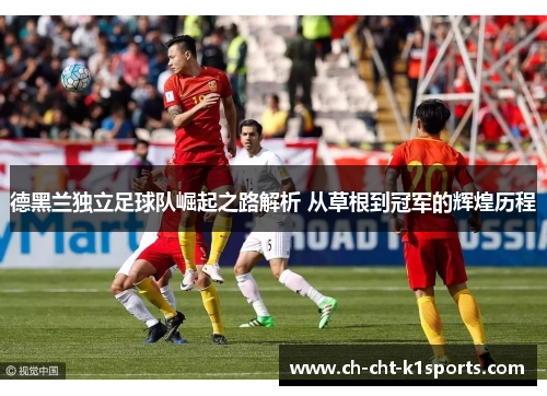 德黑兰独立足球队崛起之路解析 从草根到冠军的辉煌历程