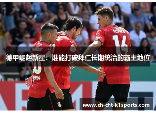 德甲崛起新星：谁能打破拜仁长期统治的霸主地位