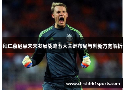 拜仁慕尼黑未来发展战略五大关键布局与创新方向解析 拜仁慕尼黑未来发展战略五大关键布局与创新方向解析