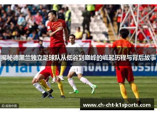 揭秘德黑兰独立足球队从低谷到巅峰的崛起历程与背后故事 揭秘德黑兰独立足球队从低谷到巅峰的崛起历程与背后故事