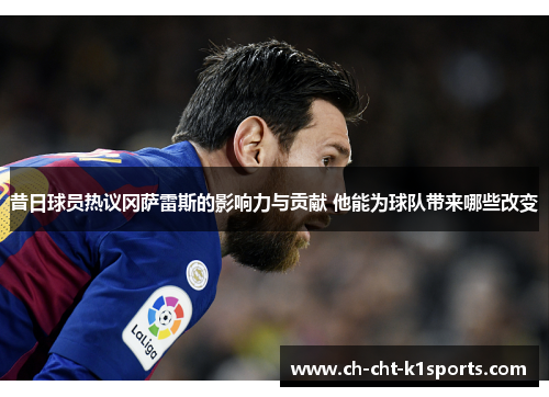 昔日球员热议冈萨雷斯的影响力与贡献 他能为球队带来哪些改变