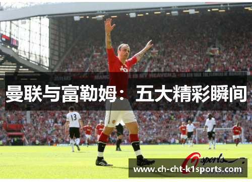 曼联与富勒姆:五大精彩瞬间 曼联与富勒姆:五大精彩瞬间