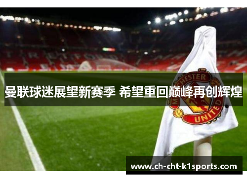 曼联球迷展望新赛季 希望重回巅峰再创辉煌 曼联球迷展望新赛季 希望重回巅峰再创辉煌