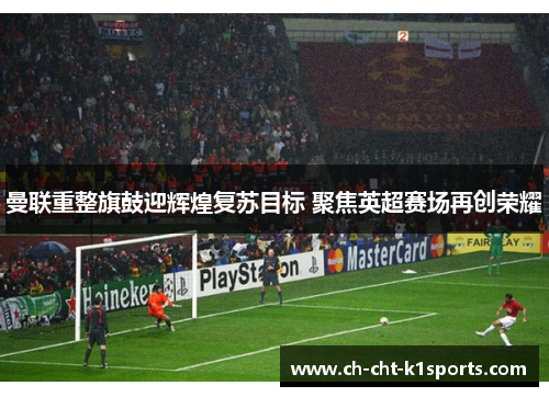 曼联重整旗鼓迎辉煌复苏目标 聚焦英超赛场再创荣耀