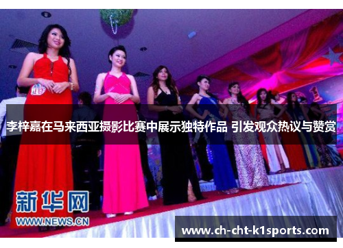 李梓嘉在马来西亚摄影比赛中展示独特作品 引发观众热议与赞赏 李梓嘉在马来西亚摄影比赛中展示独特作品 引发观众热议与赞赏