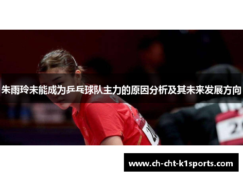 朱雨玲未能成为乒乓球队主力的原因分析及其未来发展方向 朱雨玲未能成为乒乓球队主力的原因分析及其未来发展方向