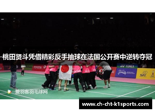 桃田贤斗凭借精彩反手抽球在法国公开赛中逆转夺冠 桃田贤斗凭借精彩反手抽球在法国公开赛中逆转夺冠