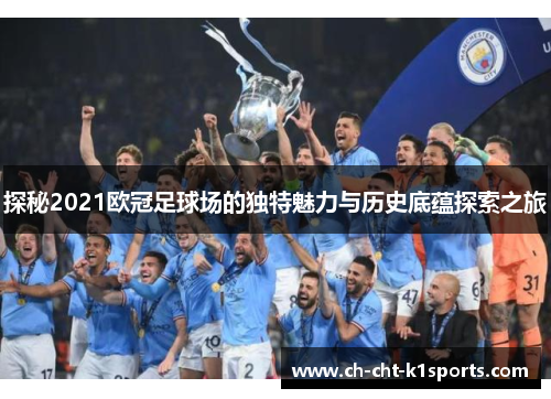 探秘2021欧冠足球场的独特魅力与历史底蕴探索之旅 探秘2021欧冠足球场的独特魅力与历史底蕴探索之旅
