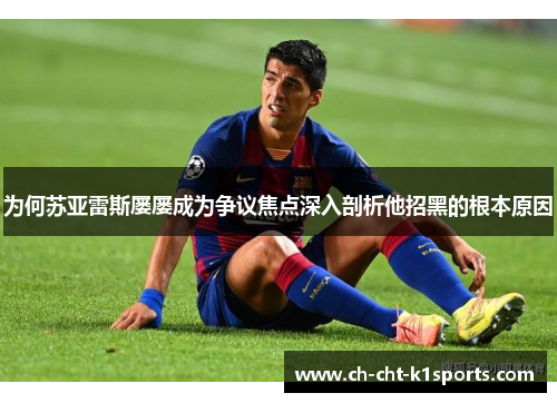 为何苏亚雷斯屡屡成为争议焦点深入剖析他招黑的根本原因