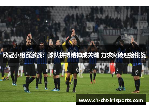 欧冠小组赛激战:球队拼搏精神成关键 力求突破迎接挑战 欧冠小组赛激战:球队拼搏精神成关键 力求突破迎接挑战