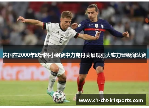 法国在2000年欧洲杯小组赛中力克丹麦展现强大实力晋级淘汰赛