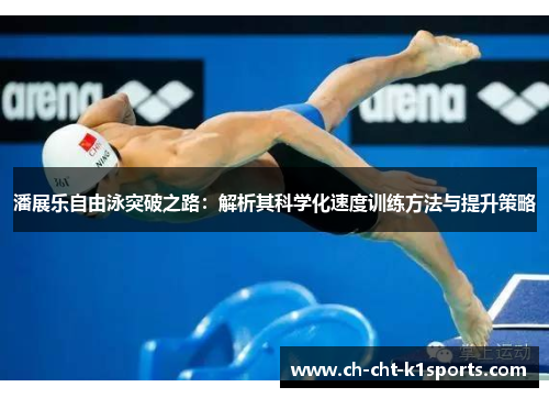 潘展乐自由泳突破之路：解析其科学化速度训练方法与提升策略
