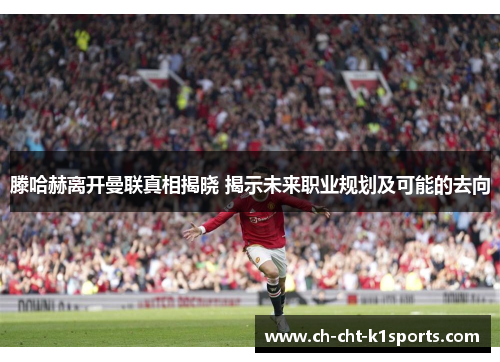 滕哈赫离开曼联真相揭晓 揭示未来职业规划及可能的去向 滕哈赫离开曼联真相揭晓 揭示未来职业规划及可能的去向