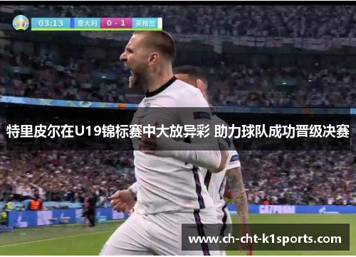 特里皮尔在U19锦标赛中大放异彩 助力球队成功晋级决赛