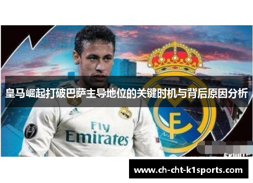 皇马崛起打破巴萨主导地位的关键时机与背后原因分析