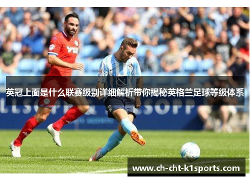 英冠上面是什么联赛级别详细解析带你揭秘英格兰足球等级体系