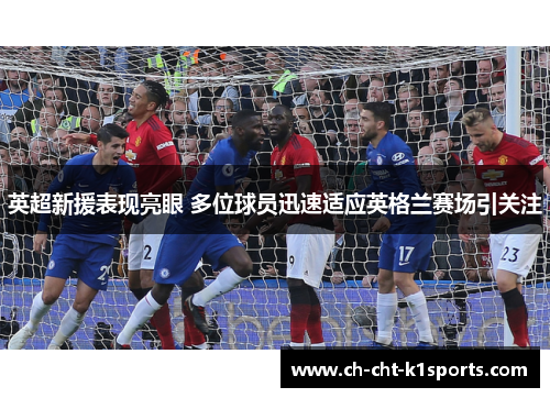 英超新援表现亮眼 多位球员迅速适应英格兰赛场引关注