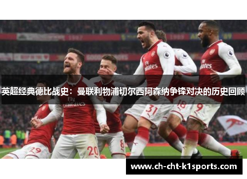 英超经典德比战史：曼联利物浦切尔西阿森纳争锋对决的历史回顾