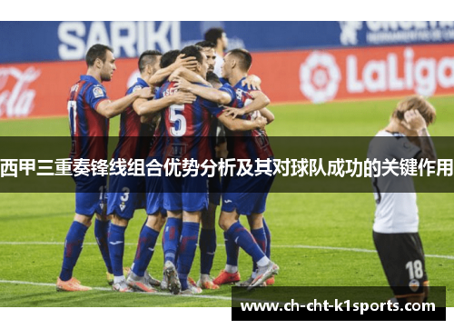 西甲三重奏锋线组合优势分析及其对球队成功的关键作用