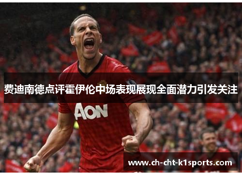 费迪南德点评霍伊伦中场表现展现全面潜力引发关注