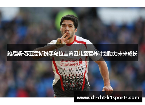 路易斯·苏亚雷斯携手乌拉圭贫困儿童营养计划助力未来成长