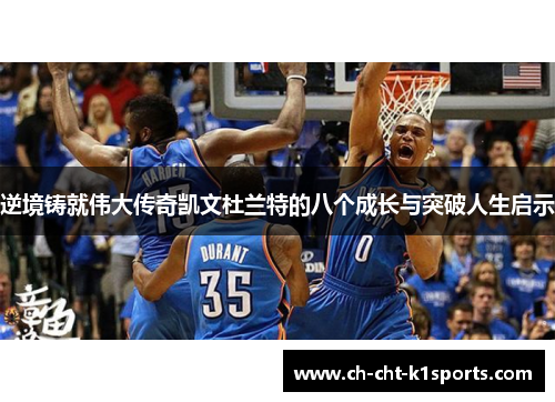 逆境铸就伟大传奇凯文杜兰特的八个成长与突破人生启示