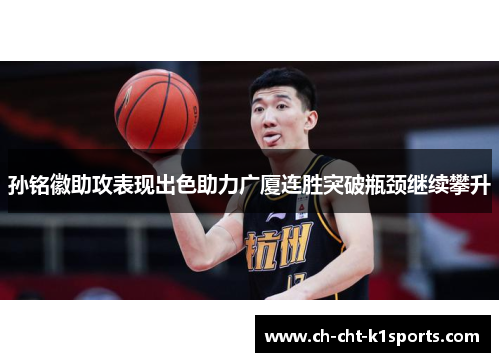 孙铭徽助攻表现出色助力广厦连胜突破瓶颈继续攀升 孙铭徽助攻表现出色助力广厦连胜突破瓶颈继续攀升