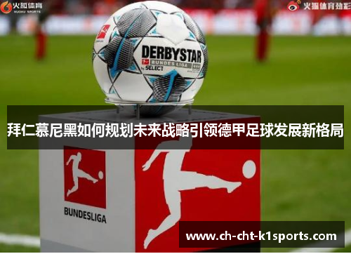 拜仁慕尼黑如何规划未来战略引领德甲足球发展新格局