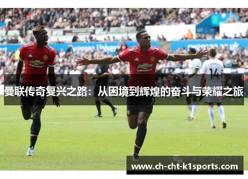 曼联传奇复兴之路：从困境到辉煌的奋斗与荣耀之旅