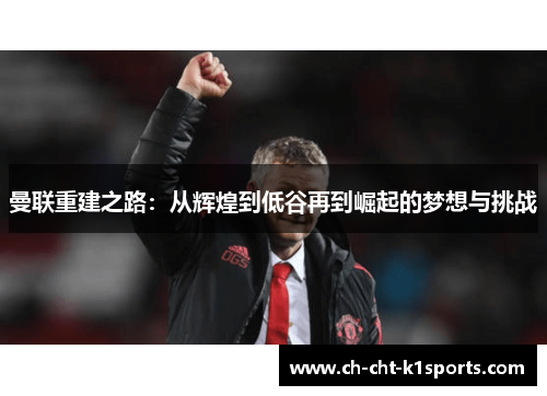 曼联重建之路：从辉煌到低谷再到崛起的梦想与挑战
