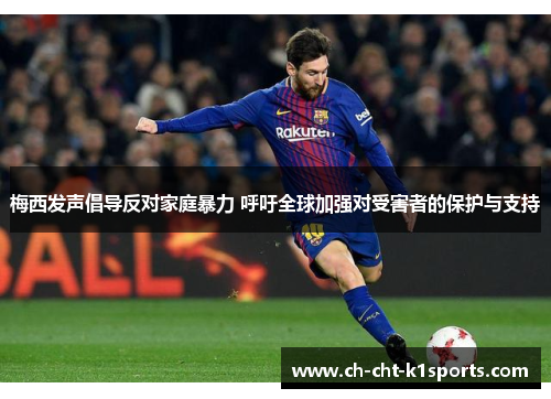 梅西发声倡导反对家庭暴力 呼吁全球加强对受害者的保护与支持