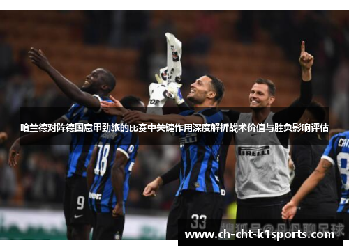 哈兰德对阵德国意甲劲旅的比赛中关键作用深度解析战术价值与胜负影响评估