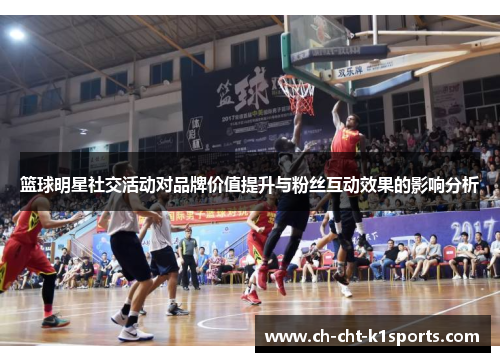 篮球明星社交活动对品牌价值提升与粉丝互动效果的影响分析
